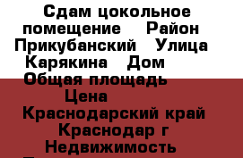 Сдам цокольное помещение  › Район ­ Прикубанский › Улица ­ Карякина › Дом ­ 22 › Общая площадь ­ 13 › Цена ­ 7 000 - Краснодарский край, Краснодар г. Недвижимость » Помещения аренда   